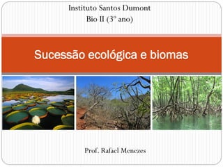 Sucessão ecológica e biomas
Instituto Santos Dumont
Bio II (3º ano)
Prof. Rafael Menezes
 