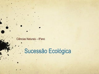 Sucessão Ecológica
Ciências Naturais – 8ºano
 