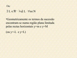 Ou:    L   + :    L   ,   n  Geometricamente os termos da sucessão encontram-se numa região plana limitada pelas rectas horizontais y=m e y=M  (ou y=-L  e y=L) 