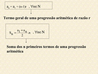 Termo geral de uma progressão aritmética de razão r Soma dos n primeiros termos de uma progressão aritmética a n  =  a 1  + (n-1)r  ,   n    ,   n  
