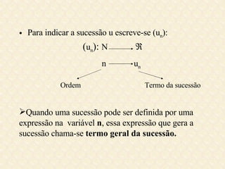 Para indicar a sucessão u escreve-se (u n ): ( u n ):  N   n  u n Quando uma sucessão pode ser definida por uma expressão na  variável  n , essa expressão que gera a sucessão chama-se  termo geral da sucessão. Ordem Termo da sucessão 