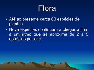 Flora Até ao presente cerca 60 espécies de plantas. Nova espécies continuam a chegar a ilha, a um ritmo que se aproxima de 2 a 5 espécies por ano. 