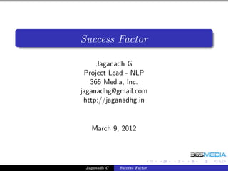Success Factor

     Jaganadh G
 Project Lead - NLP
   365 Media, Inc.
jaganadhg@gmail.com
 http://jaganadhg.in


   March 9, 2012




 Jaganadh G   Success Factor
 