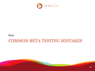 Next

COMMON BETA TESTING MISTAKES




                               47
 