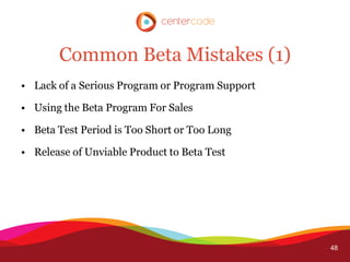 Common Beta Mistakes (1)
• Lack of a Serious Program or Program Support

• Using the Beta Program For Sales

• Beta Test Period is Too Short or Too Long

• Release of Unviable Product to Beta Test




                                                 48
 