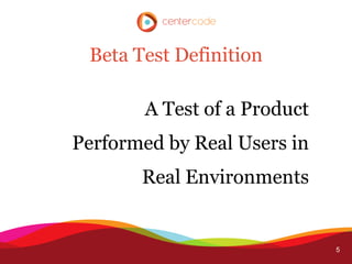 Beta Test Definition

       A Test of a Product
Performed by Real Users in
       Real Environments


                             5
 