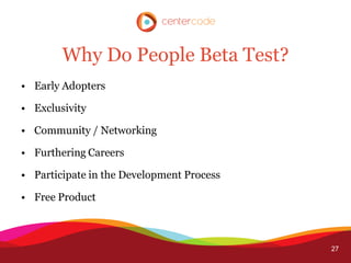 Why Do People Beta Test?
• Early Adopters

• Exclusivity

• Community / Networking

• Furthering Careers

• Participate in...