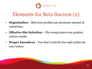 Elements for Beta Success (2)
• Organization – Beta tests produce an enormous amount of
  varied data.

• Effective Site S...