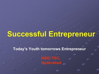 Successful Entrepreneur
Today’s Youth tomorrows Entrepreneur
NSIC TSC,
Hyderabad
 