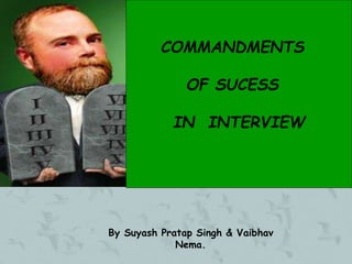 COMMANDMENTS
OF SUCESS
IN INTERVIEW
By Suyash Pratap Singh & Vaibhav
Nema.
 
