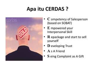 Apaitu CERDAS ?Competency of Salesperson (based on SOBAT)Empowered your Interpersonal SkillRepackage and start to sell yourselfDeveloping TrustAs A FriendSeing Complaint as A Gift