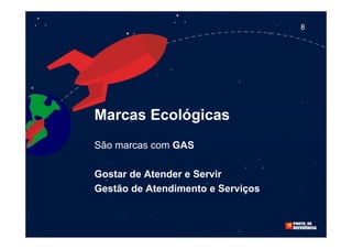 8




Marcas Ecológicas
São marcas com GAS

Gostar de Atender e Servir
Gestão de Atendimento e Serviços
 