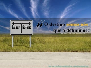 Sucesso Falhar “ O destino  somos nós que o definimos! por Nelson Favas, 24 de Setembro 2011 http://www.facebook.com/nelson.favas  |  [email_address] 