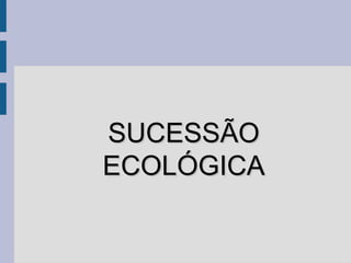 SUCESSÃO
ECOLÓGICA
 