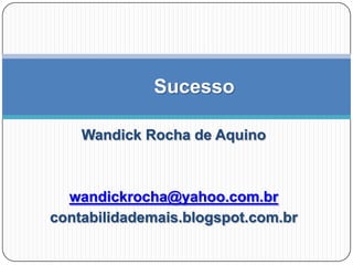 Sucesso
Wandick Rocha de Aquino

wandickrocha@yahoo.com.br
contabilidademais.blogspot.com.br

 