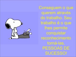 Conseguem o que
querem através
do trabalho. Seu
trabalho é o que
lhes permite
conquistar
reconhecimento
torná-las,
PESSOAS DE
SUCESSO!
 