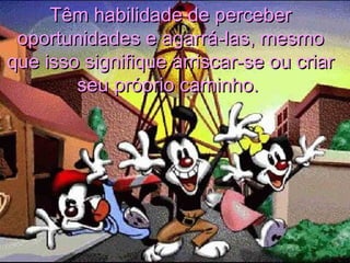 Têm habilidade de perceberTêm habilidade de perceber
oportunidades e agarrá-las, mesmooportunidades e agarrá-las, mesmo
que isso signifique arriscar-se ou criarque isso signifique arriscar-se ou criar
seu próprio caminho.seu próprio caminho.
 