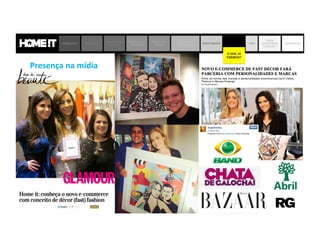 Presença	
  na	
  mídia	
  
PROBLEMA SOLUÇÃO
JORNADA DO
CLIENTE
MODELO DE
NEGÓCIO
MERCADO
DECOR
MATRIZ DE
CONCORRÊNCIA
BENCHMARK
O QUE JÁ
FIZEMOS?
TIME
ONDE
QUEREMOS
CHEGAR?
OBJETIVOS
O QUE JÁ
FIZEMOS?
 