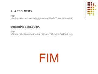FIM ILHA DE SURTSEY  http ://nacopadasarvores.blogspot.com/2008/03/sucesso-ecolgica-ilha-mais-nova-do.html SUCESSÃO ECOLÓGICA http ://www.naturlink.pt/canais/Artigo.asp?iArtigo=6483&iLingua=1 