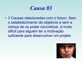 Causa 03 3 Causas relacionadas com o futuro. Sem o estabelecimento de objetivos e sem a crença de os poder concretizar, é muito difícil para alguém ter a motivação suficiente para desenvolver um projeto  