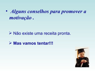 Alguns conselhos para promover a motivação . Não existe uma receita pronta. Mas vamos tentar!!! 