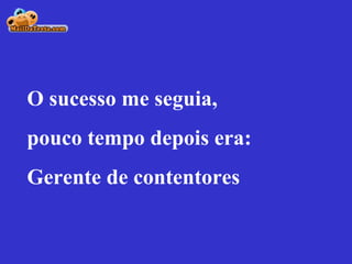 O sucesso me seguia, pouco tempo depois era:  Gerente de contentores 