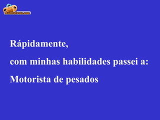 Rápidamente, com minhas habilidades passei a: Motorista de pesados 