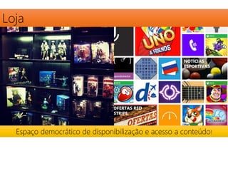 Loja 
Espaço democrático de disponibilização e acesso a conteúdo! 
 