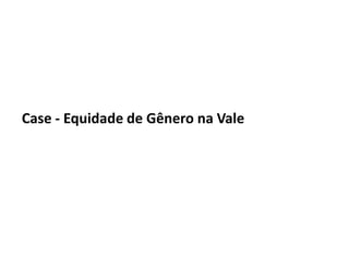 Case - Equidade de Gênero na Vale
 