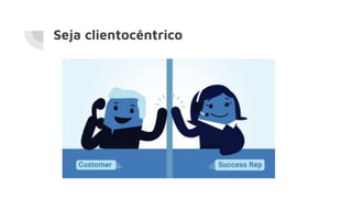 Seja clientocêntrico
 