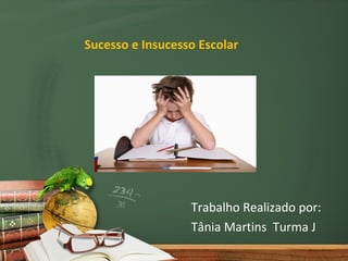 Sucesso e Insucesso Escolar




                  Trabalho Realizado por:
                  Tânia Martins Turma J
 