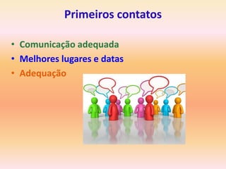 Primeiros contatos

• Comunicação adequada
• Melhores lugares e datas
• Adequação
 