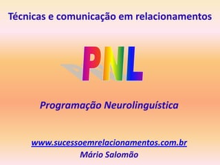 Técnicas e comunicação em relacionamentos




      Programação Neurolinguística


    www.sucessoemrelacionamentos.com.br
              Mário Salomão
 
