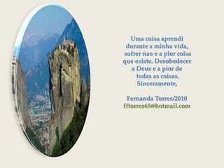 Uma coisaaprendidurantea minhavida,sofrernao e a piorcoisaqueexiste. Desobedecera Deus e a piordetodas as coisas.Sinceramente,Fernanda Torres/2010fftorres65@hotmail.com