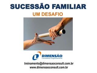 SUCESSÃO FAMILIAR
UM DESAFIO

treinamento@dimensaoconsult.com.br
www.dimensaoconsult.com.br

 