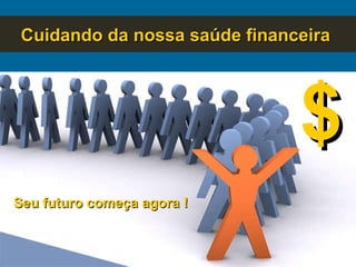 Cuidando da nossa saúde financeira  Seu futuro começa agora ! $ 