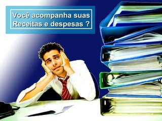 Você acompanha suas Receitas e despesas   ? 