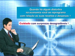 Quando há algum distúrbio na economia você se reprograma com relação as suas receitas e despesas  ?   Cuidado  com surpresas desagradáveis ! 