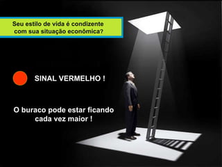 Seu estilo de vida é condizente com sua situação econômica ? SINAL VERMELHO ! O buraco pode estar ficando cada vez maior ! 