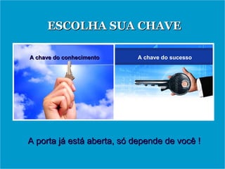 A chave do sucesso A chave do conhecimento ESCOLHA SUA CHAVE A porta já está aberta, só depende de você ! 