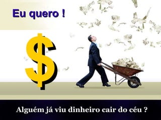 $ Alguém já viu dinheiro cair do céu ? Eu quero ! 