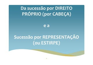 Da sucessão por DIREITO
PRÓPRIO (por CABEÇA)
e a
Sucessão por REPRESENTAÇÃO
(ou ESTIRPE)
15
 