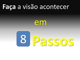 Faça a visão acontecer

          em

         Passos
 