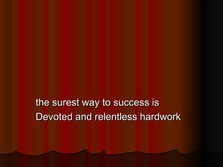 the surest way to success is
Devoted and relentless hardwork

 