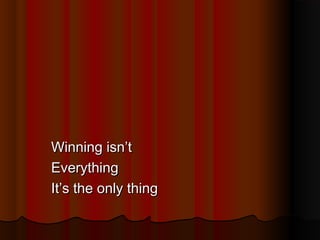 Winning isn’t
Everything
It’s the only thing

 
