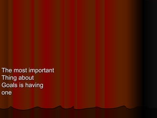 The most important
Thing about
Goals is having
one

 