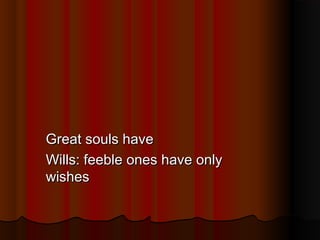 Great souls have
Wills: feeble ones have only
wishes

 