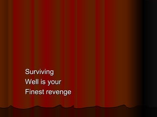 Surviving
Well is your
Finest revenge

 