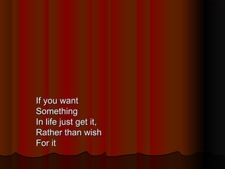 If you want
Something
In life just get it,
Rather than wish
For it

 
