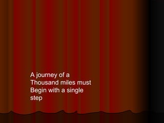 A journey of a
Thousand miles must
Begin with a single
step

 
